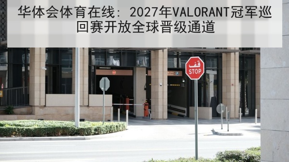 华体会体育在线: 2027年VALORANT冠军巡回赛开放全球晋级通道