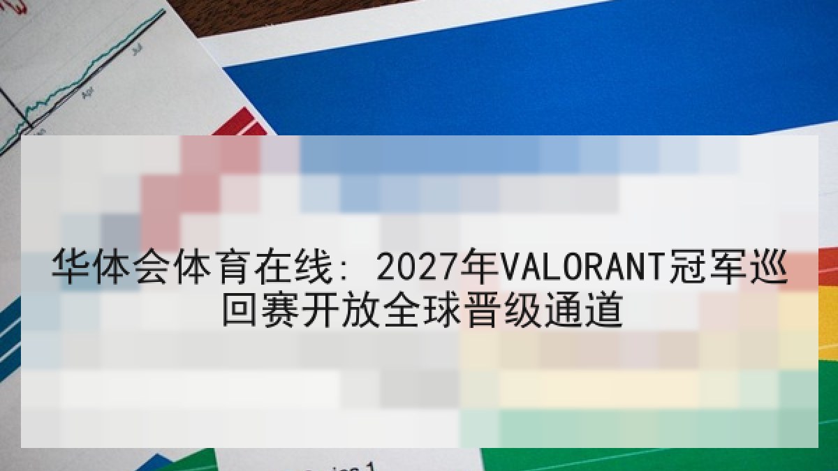 华体会体育在线: 2027年VALORANT冠军巡回赛开放全球晋级通道