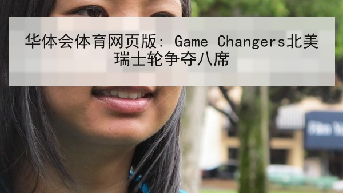华体会体育网页版: Game Changers北美瑞士轮争夺八席