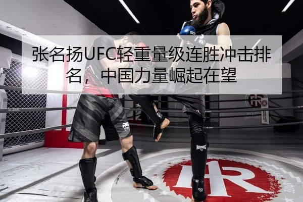 张名扬UFC轻重量级连胜冲击排名，中国力量崛起在望