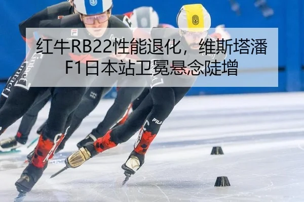 红牛RB22性能退化，维斯塔潘F1日本站卫冕悬念陡增