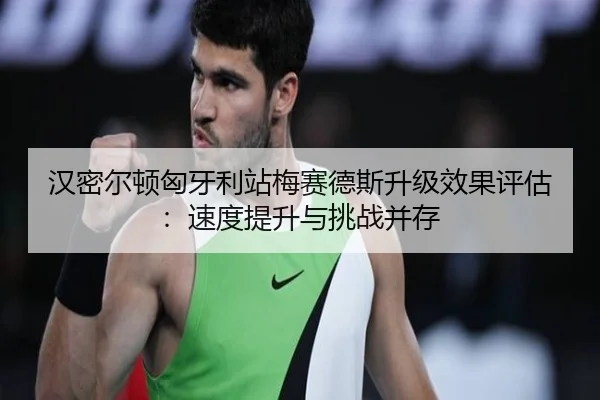 汉密尔顿匈牙利站梅赛德斯升级效果评估：速度提升与挑战并存