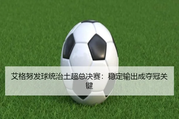艾格努发球统治土超总决赛：稳定输出成夺冠关键