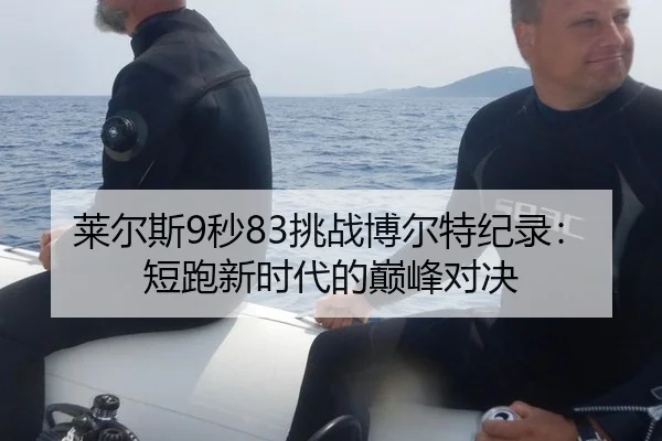 莱尔斯9秒83挑战博尔特纪录：短跑新时代的巅峰对决