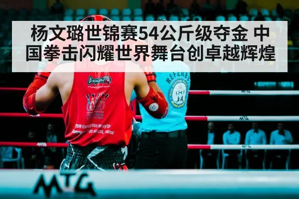 杨文璐世锦赛54公斤级夺金 中国拳击闪耀世界舞台创卓越辉煌