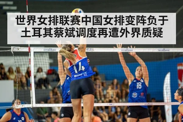 世界女排联赛中国女排变阵负于土耳其蔡斌调度再遭外界质疑