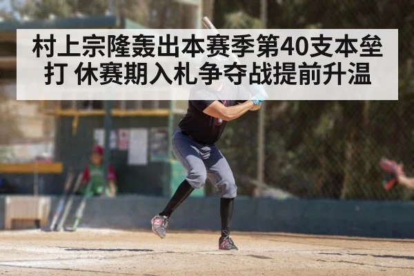 村上宗隆轰出本赛季第40支本垒打 休赛期入札争夺战提前升温